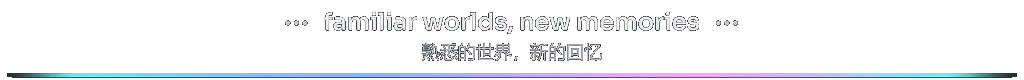 section-familiar-worlds-new-memories-bilingual-zh-Hans.gif