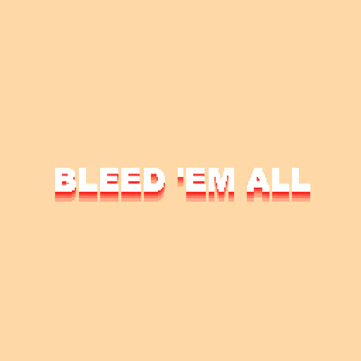 BLEED ’EM ALL